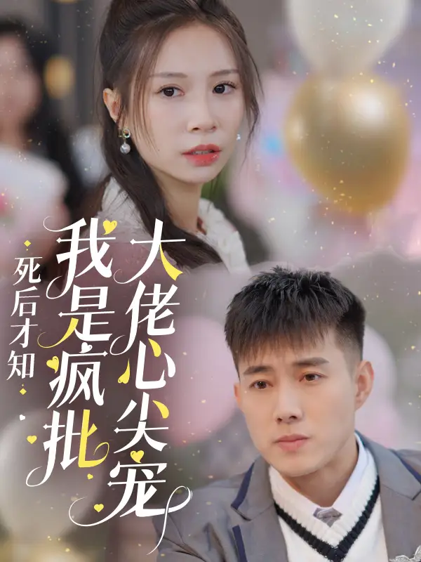 死后才知我是瘋批大佬心尖寵（66集）黃文博劇情人物介紹