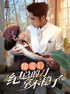 懂愛(ài)后紀(jì)總的刀拿不穩(wěn)了（68集）劇情人物介紹